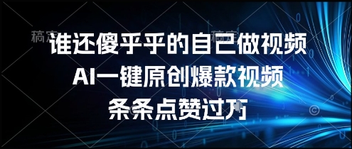 谁还傻乎乎的自己做视频?AI一键原创爆款视频,条条点赞过万,简单方便,好操作【揭秘】-初遇