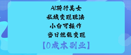 AI骑行美女私域变现玩法小白可操作当日就能变现-初遇