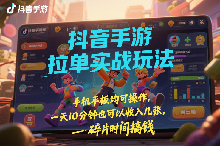 抖音手游拉单实战玩法，手机平板均可操作，一天10分钟也可以收入几张，碎片时间搞钱【揭秘】-初遇