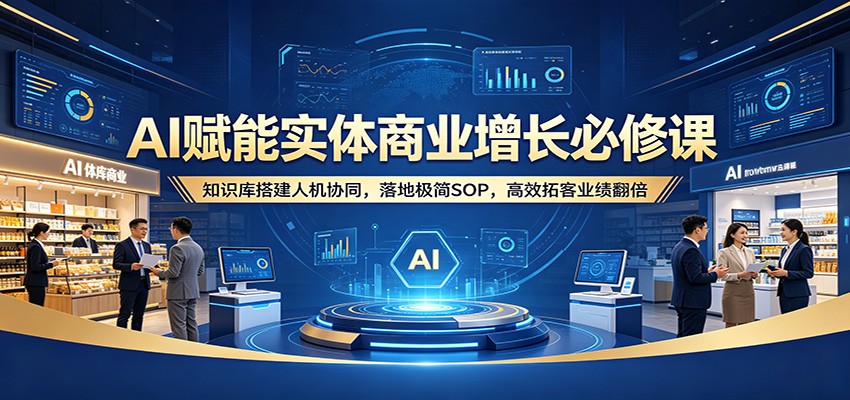 AI赋能实体商业增长必修课：知识库搭建人机协同，落地极简SOP，高效拓客业绩翻倍-初遇