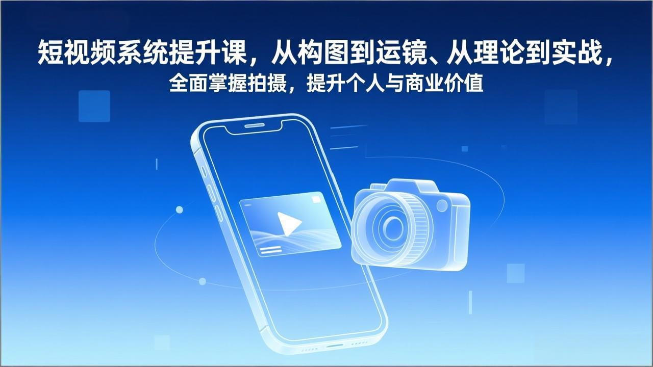 短视频系统提升课，从构图到运镜、从理论到实战，全面掌握拍摄，提升个人与商业价值-初遇