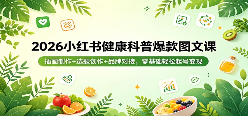 2026小红书健康科普爆款图文课：插画制作+选题创作+品牌对接，零基础轻松起号变现-初遇