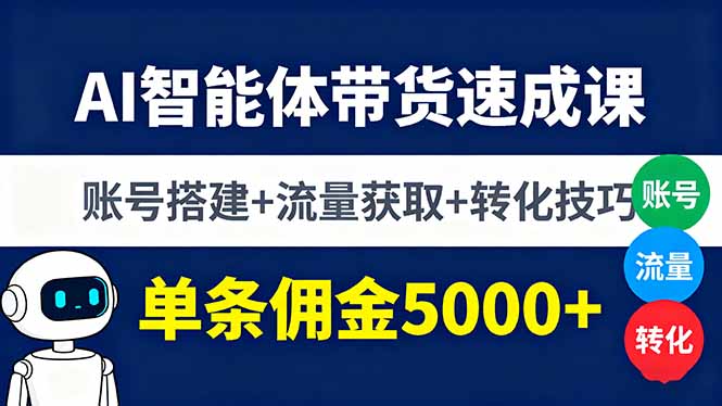 AI智能体带货速成课，账号搭建+流量获取+转化技巧，单条佣金5000+-初遇