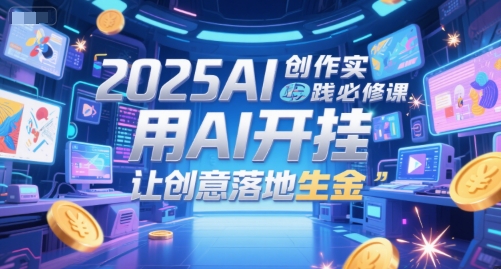 2025AI创作实践必修课,用AI开挂,让创意落地生金
