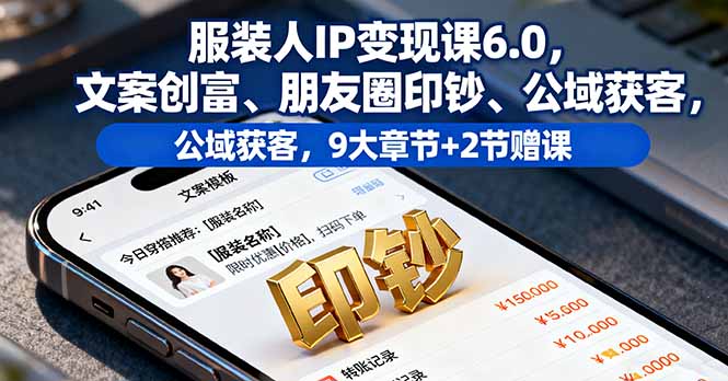 服装人IP变现课6.0,文案创富、朋友圈印钞、公域获客,9大章节+2节赠课-初遇
