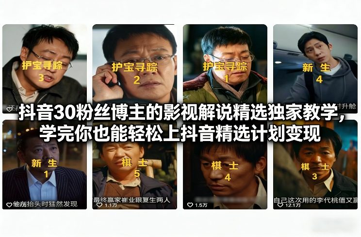 抖音30粉丝博主的影视解说精选独家教学，学完你也能轻松上抖音精选计划变现-初遇