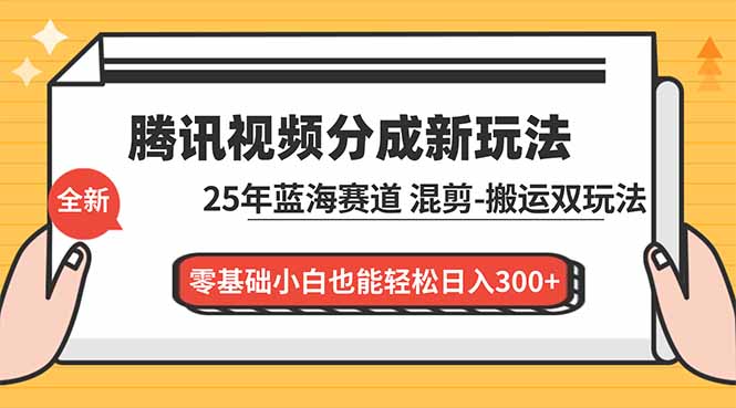 腾讯视频分成计划最新教程:25年蓝海赛道,混剪、搬运双玩法,零基础小白也能轻松日入300+-初遇