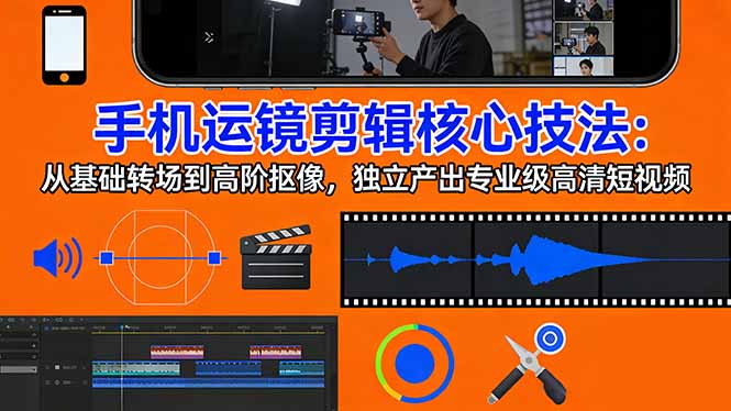 手机运镜 剪辑核心技法：从基础转场到高阶抠像，独立产出专业级高清短视频-初遇