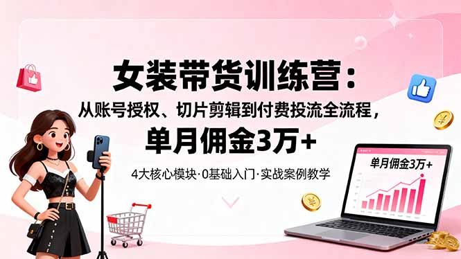 女装带货特训营:从账号授权、切片剪辑到付费投流全流程,单月佣金3万+-初遇
