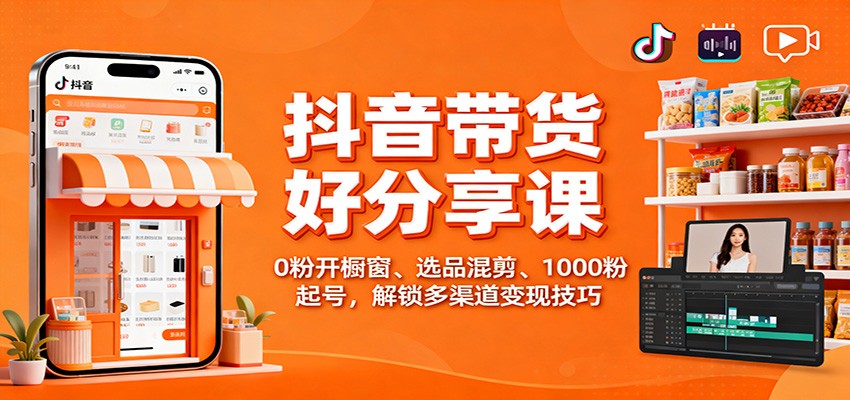 抖音带货好物分享课:0粉开橱窗、选品混剪、1000粉起号,解锁多渠道变现技巧-初遇