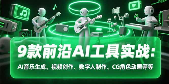 9款前沿AI工具实战课：AI音乐生成、视频创作、数字人制作、CG角色动画等等-初遇