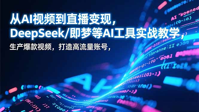 从AI视频到直播变现，DeepSeek/即梦等AI工具实战教学，生产爆款视频，打造高流量账号-初遇