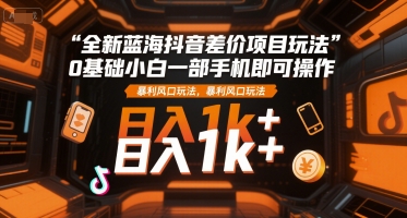 全新蓝海抖音差价项目玩法，0基础小白一部手机即可操作，暴利风口玩法，日入1k+【揭秘】-初遇