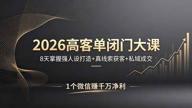 2026高客单闭门大课，8 天掌握强人设打造 + 真线索获客 + 私域成交，1 个微信赚千万净利-初遇