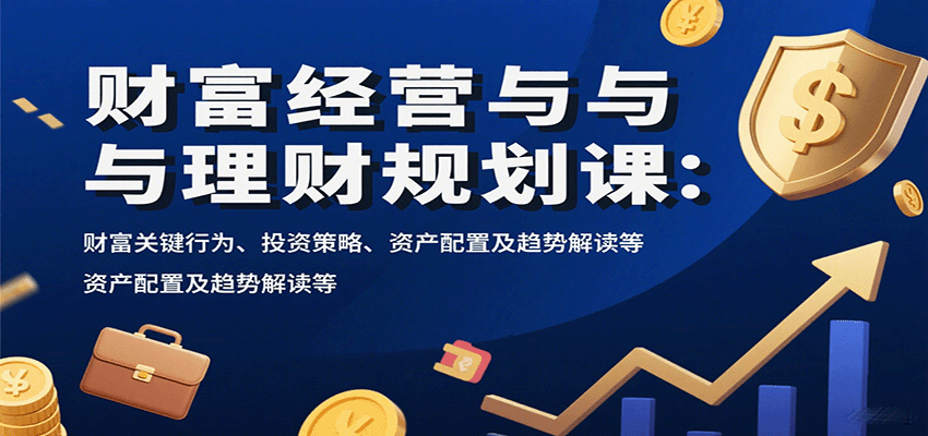 财富经营与理财规划课:财富关键行为、投资策略、资产配置及趋势解读等-初遇