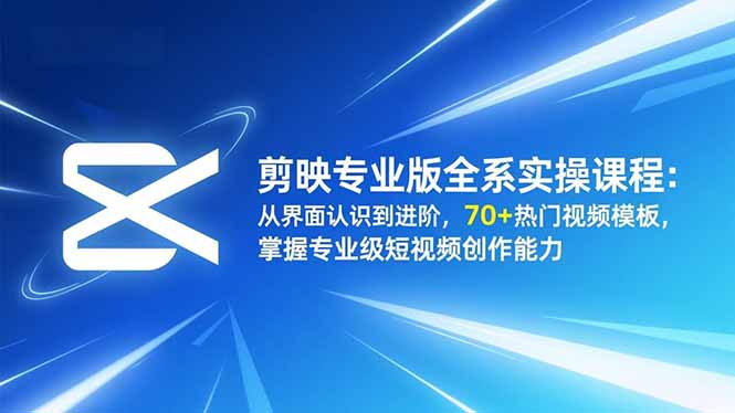 剪映专业版全系实操课程:从界面认识到进阶,70+热门视频模板,掌握专业级短视频创作能力-初遇