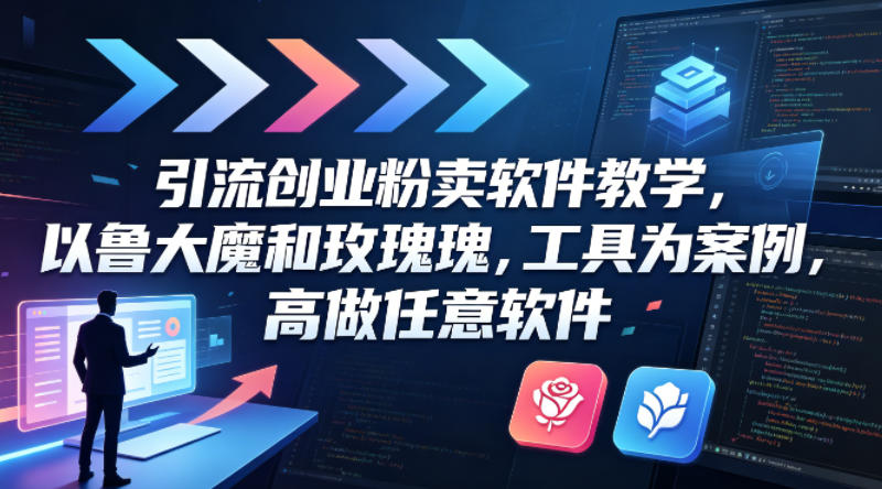 引流创业粉卖软件教学，以鲁大魔和玫瑰工具为案例，可做任意软件-初遇