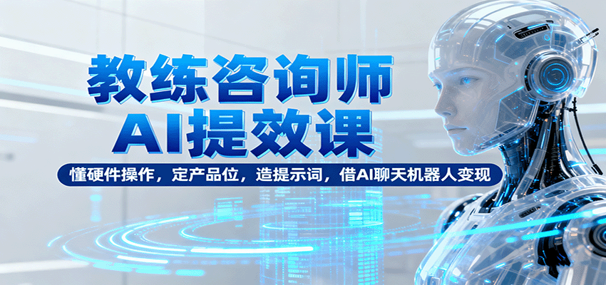 教练咨询师AI提效课:懂硬件操作,定产品位,造提示词,借AI聊天机器人变现-初遇