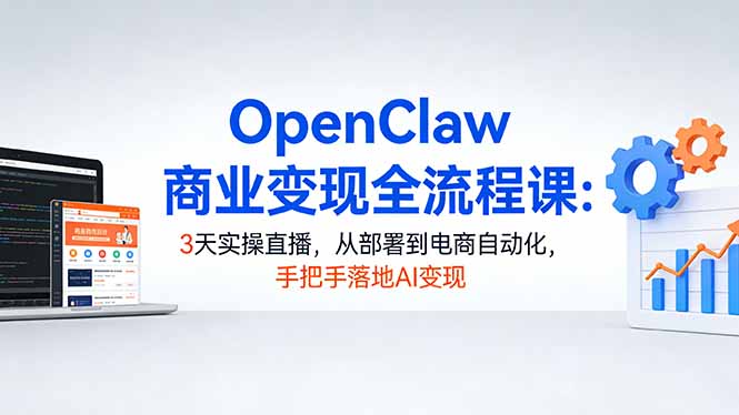 OpenClaw商业变现全流程课：3天实操直播，从部署到电商自动化，手把手落地AI变现-初遇