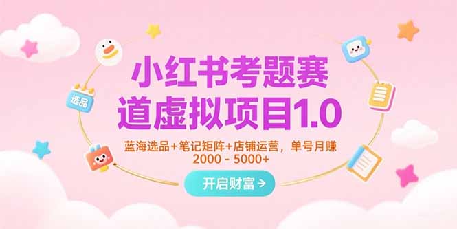 小红书考题赛道虚拟项目1.0,蓝海选品+笔记矩阵+店铺运营,单号月赚5000+-初遇