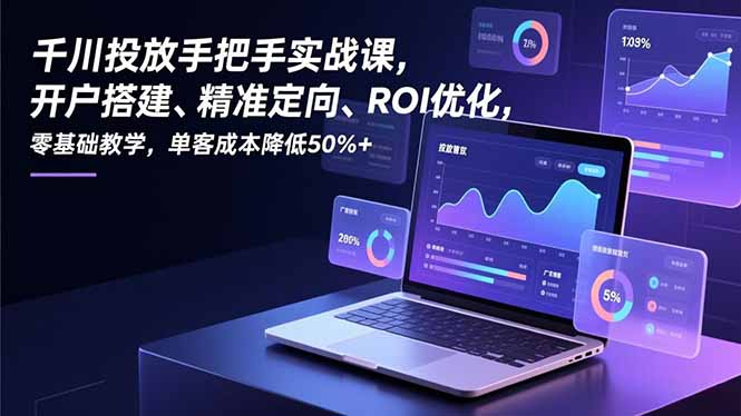 千川投放手把手实战课，开户搭建、精准定向、ROI优化，零基础教学，单客成本降低50%+-初遇