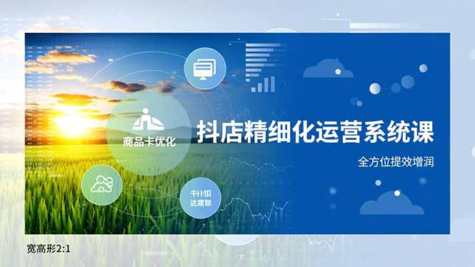 抖店精细化运营系统课,商品卡优化、达人建联、千川投放,全方位提效增润-初遇