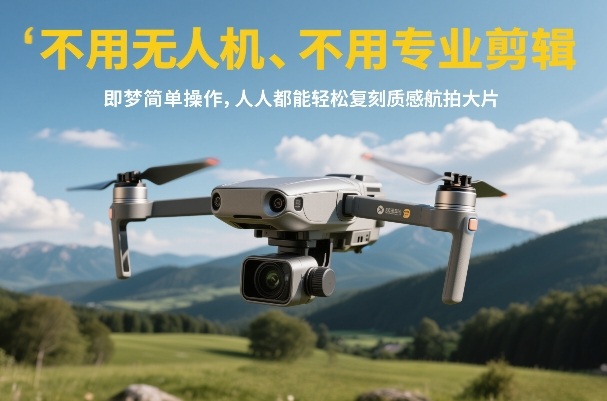 不用无人机、不用专业剪辑，即梦简单操作，人人都能轻松复刻质感航拍大片-初遇