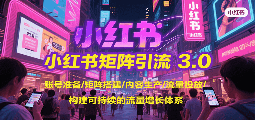 小红书矩阵引流3.0,账号准备/矩阵搭建/内容生产/流量投放/构建可持续的流量增长体系-初遇