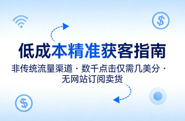 低成本精准获客指南，用非传统流量渠道，实现数千点击仅需几美分，不用网站也能搞订阅卖货-初遇