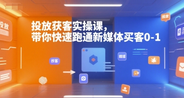 投放获客实操课,带你快速跑通新媒体买客0-1-初遇
