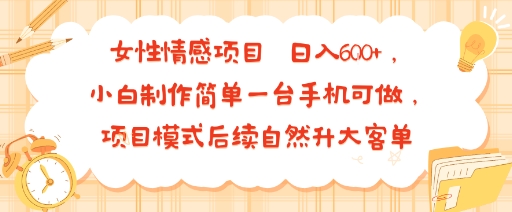 女性情感项目 小白制作简单一台手机可做 项目模式后续自然升大客单 日入6张-初遇