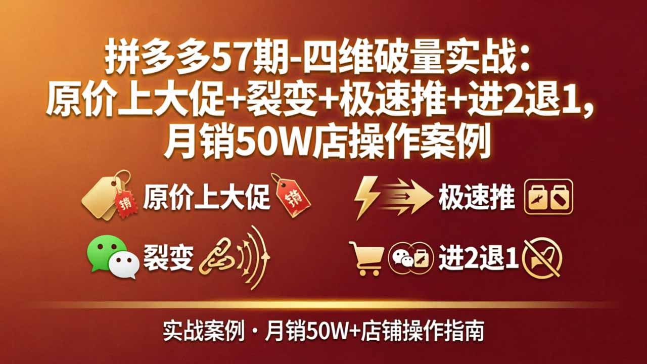 拼多多57期-四维破量实战：原价上大促+裂变+极速推+进2退1，月销50W店操作案例-初遇