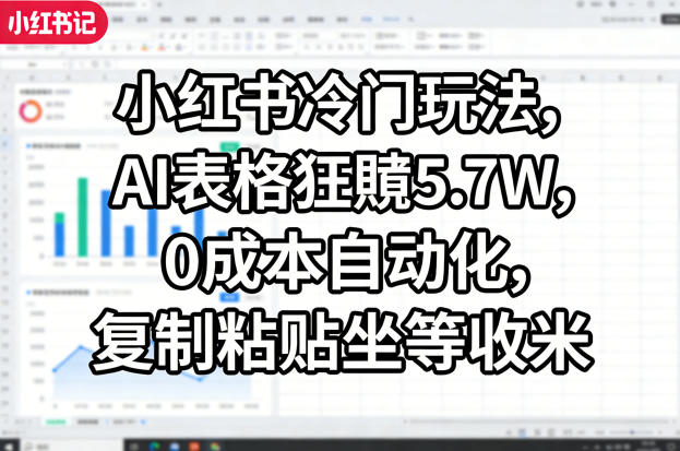 小红书冷门玩法,AI表格狂賺5.7W,0成本自动化,复制粘贴坐等收米-初遇
