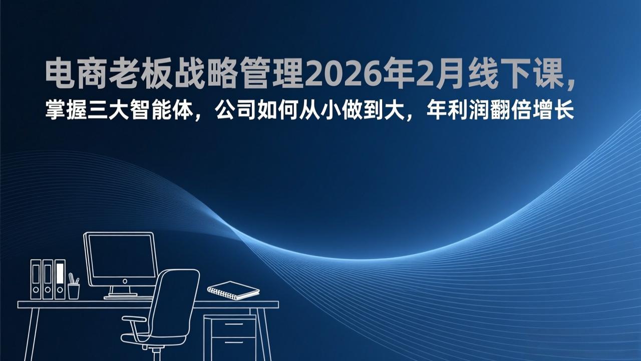 电商老板战略管理2026年2月线下课，掌握三大智能体，公司如何从小做到大，年利润翻倍增长-初遇