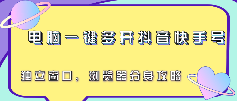 电脑一键多开抖音快手号，独立窗口，浏览器分身攻略-初遇