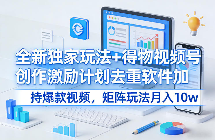 全新独家玩法+得物视频号创作激励计划去重软件加持爆款视频，矩阵玩法月入10w+【揭秘】-初遇