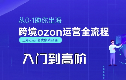 OZON入门到高阶全流程,从0-1助你出海,跨境ozon运营全流程-初遇