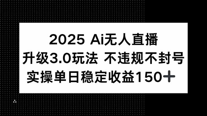 2025 AI无人直播升级3.0玩法，不违规 不封号，单日稳定收益150+-初遇