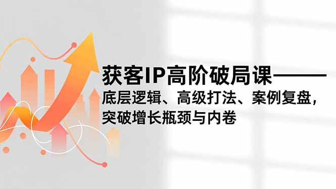 获客IP高阶破局课,底层逻辑、高级打法、案例复盘,突破增长瓶颈与内卷-初遇
