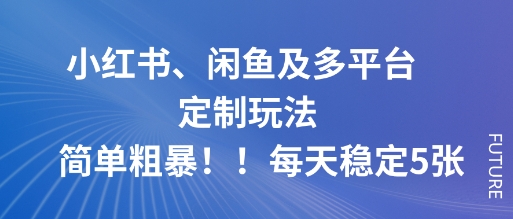 小红书、闲鱼及多平台定制玩法简单粗暴！每天稳定5张-初遇