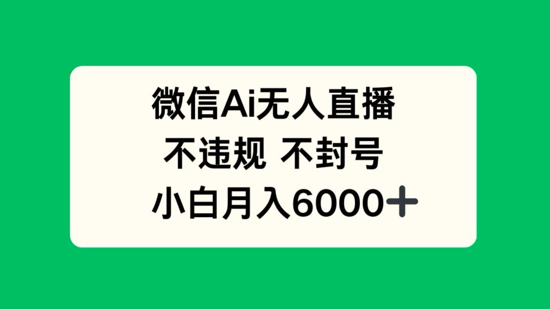 微信AI无人直播，不违规 不封号 ，小白月入6000+-初遇