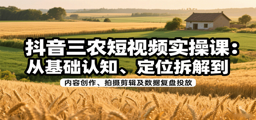 抖音三农短视频实操课:从基础认知、定位拆解到内容创作、拍摄剪辑及数据复盘投放-初遇