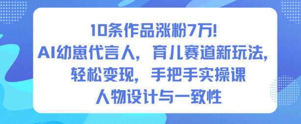 10条作品涨粉7W！AI幼崽代言人，育儿赛道新玩法，轻松变现，手把手实操课-初遇