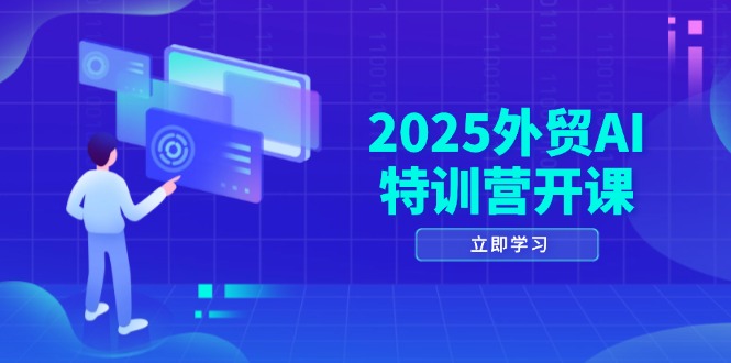 2025外贸AI特训营开课：涵盖品牌选品/AI建站/主动/被动获客/社媒开发/等等-初遇