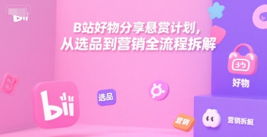 B站好物分享悬赏计划,从选品到营销全流程拆解-初遇