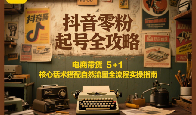 抖音零粉起号全攻略:电商带货 5+1 核心话术搭配自然流量全流程实操指南-初遇