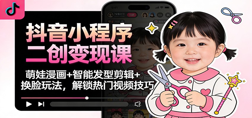 抖音小程序二创变现课:萌娃漫画+智能发型剪辑+换脸玩法,解锁热门视频技巧-初遇