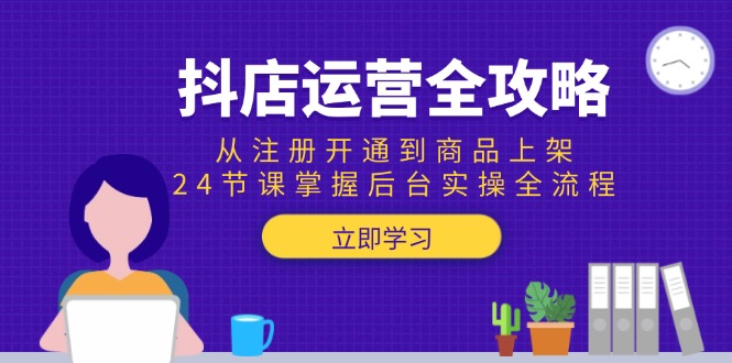 抖店运营全攻略:从注册开通到商品上架,24节课掌握后台实操全流程-初遇