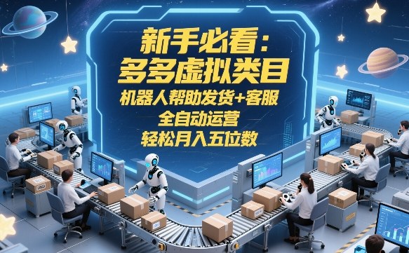 新手必看：多多虚拟类目，机器人帮助发货+客服，全自动运营，轻松月入五位数【揭秘】-初遇