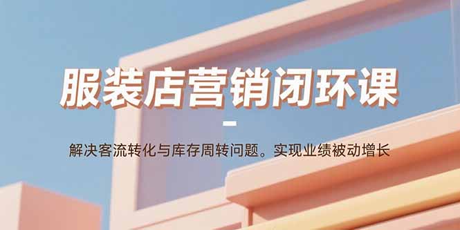 服装店营销闭环课:解决客流转化与库存周转问题。实现业绩被动增长-初遇